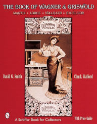 Title: The Book of Wagner & Griswold: Martin, Lodge, Vollrath, Excelsior, Author: David G. Smith
