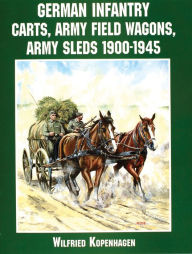 Title: German Infantry Carts, Army Field Wagons, Army Sleds 1900-1945, Author: Wilfried Kopenhagen