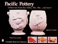 Title: Pacific Pottery: Sunshine Tableware from the 1920s, '30s, and '40s...and more!, Author: Jeffrey B. Snyder