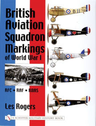 Title: British Aviation Squadron Markings of World War I: RFC - RAF - RNAS, Author: Les Rogers