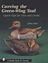 Title: Carving The Green-Wing Teal: Quick Tips For Hen and Drake, Author: Jeffrey Moore