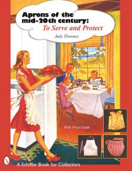 Title: Aprons of the Mid-Twentieth Century: To Serve & Protect, Author: Judy Florence