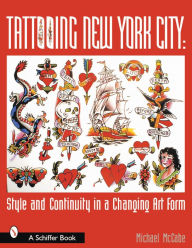Title: Tattooing New York City: Style and Continuity in a Changing Art Form, Author: Michael McCabe