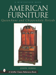 Title: American Furniture: Queen Anne and Chippendale Periods, 1725-1788: Queen Anne and Chippendale Periods, 1725-1788, Author: Joseph Downs