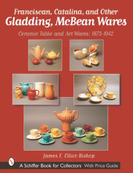 Title: Franciscan, Catalina, and Other Gladding, McBean Wares: Ceramic Table and Art Wares 1873-1942, Author: James F. Elliot-Bishop
