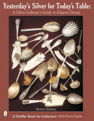 Title: Yesterday's Silver for Today's Table: A Silver Collector's Guide to Elegant Dining, Author: Richard Osterberg