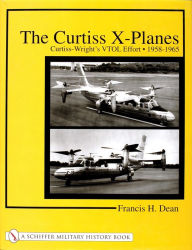Title: The Curtiss X-Planes: Curtiss-Wright's VTOL Effort 1958-1965, Author: Francis H. Dean