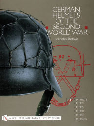 Title: German Helmets of the Second World War: Volume One: M1916/18 . M1932 . M1935 . M1940 . M1942 . M1942/45, Author: Branislav Radovic