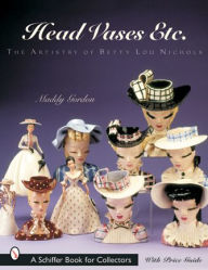 Title: Head Vases Etc.: The Artistry of Betty Lou Nichols, Author: Maddy Gordon