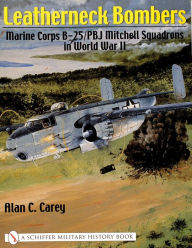 Title: Leatherneck Bombers:: Marine Corps B-25/PBJ Mitchell Squadrons in World War II, Author: Alan C. Carey