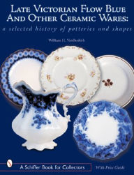 Title: Late Victorian Flow Blue and Other Ceramic Wares: A Selected History of Potteries and Shapes, Author: William H. Van Buskirk