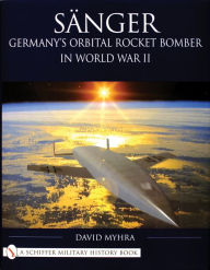 Title: Sänger: Germany's Orbital Rocket Bomber in World War II, Author: David Myhra