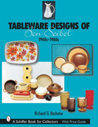 Title: Tableware Designs of Ben Seibel: 1940s-1980s, Author: Richard G. Racheter