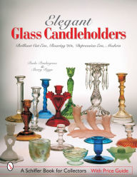 Title: Elegant Glass Candleholders: Brilliant Cut Era, Roaring '20s, Depression Era, Modern, Author: Paula Pendergrass