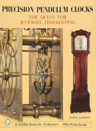 Title: Precision Pendulum Clocks: The Quest for Accurate Timekeeping, Author: Derek Roberts