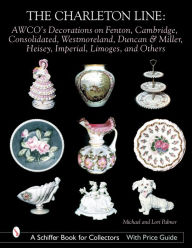 Title: The Charleton Line: Decoration on Glass and Porcelain from Fenton, Cambridge, Consolidated, Westmoreland, Duncan & Miller, Heisey, Imperial, Limoges, and others, Author: Michael and Lori Palmer