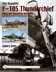 Title: The Republic F-105 Thunderchief: Wing and Squadron Histories, Author: James Geer