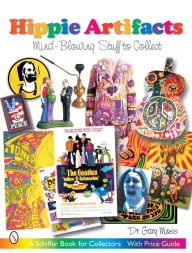 Title: Hippie Artifacts: Mind-Blowing Stuff to Collect, Author: Dr. Gary L. Moss