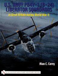 Title: U.S. Navy PB4Y-1 (B-24) Liberator Squadrons: in Great Britain during World War II, Author: Alan C. Carey
