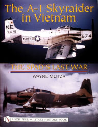 Title: The A-1 Skyraider in Vietnam: The Spad's Last War, Author: Wayne Mutza