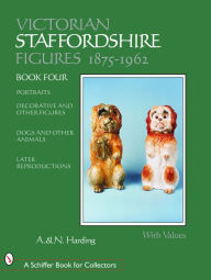 Title: Victorian Staffordshire Figures 1875-1962: Portraits, Decorative & Other Figures, Dogs & Other Animals, Later Reproductions, Author: Adrian & Nicholas Harding