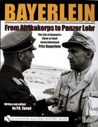 Title: Bayerlein: From Afrikakorps to Panzer Lehr: The Life of Rommel's Chief-of-Staff Generalleutnant Fritz Bayerlein, Author: P.A. Spayd