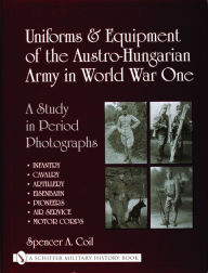 Title: Uniforms & Equipment of the Austro-Hungarian Army in World War One, Author: Spencer A. Coil