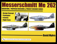 Title: Messerschmitt Me 262: Variations, Proposed Versions & Project Designs Series: Design Concept, Prototypes, V Series, Flight Tests, Author: David Myhra
