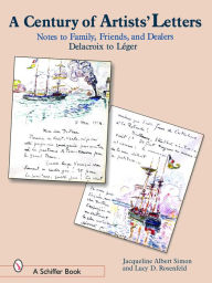 Title: A Century of Artist Letters: Notes to Family, Friends, & Dealers: Delacroix to Leger, Author: Jacqueline Albert Simon