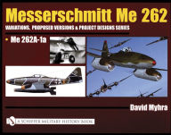 Title: Messerschmitt Me 262: Variations, Proposed Versions & Project Designs Series: Me 262 A-1a, Author: David Myhra