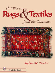 Title: Flat-Woven Rugs and Textiles from the Caucasus, Author: Robert H. Nooter