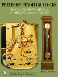 Title: Precision Pendulum Clocks: France, Germany, America, and Recent Advancements, Author: Derek Roberts