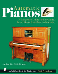Title: Automatic Pianos: A Collector's Guide to the Pianola, Barrel Piano, & Aeolian Orchestrelle, Author: Arthur W. J. G. Ord-Hume