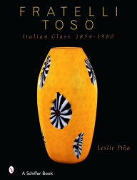 Title: Fratelli Toso: Italian Glass 1854-1980, Author: Leslie Piña