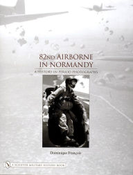 Title: 82nd Airborne in Normandy: A History in Period Photos, Author: Dominique Francois