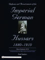 Uniforms & Accoutrements of the Imperial German Hussars 1880-1910 - An Illustrated Guide to the Military Fashion of the Kaiser's Cavalry: 10th through 20th, Brunswick 17th, and Saxon regiments