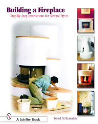 Title: Building a Fireplace: Step-by-step instructions for Contemporary to Classic styles, Author: Bernd Grützmacher