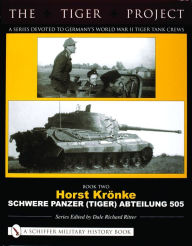 Title: The Tiger Project: A Series Devoted to Germany's World War II Tiger Tank Crews: Book Two - Horst Krönke - Schwere Panzer (Tiger) Abteilung 505, Author: Dale Richard Ritter