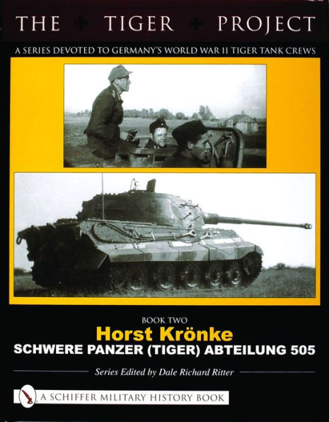 The Tiger Project: A Series Devoted to Germany's World War II Tiger Tank Crews: Book Two - Horst Krönke - Schwere Panzer (Tiger) Abteilung 505