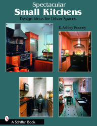 Title: Spectacular Small Kitchens: Design Ideas for Urban Spaces, Author: E. Ashley Rooney