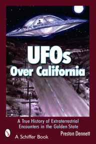 Title: UFOs Over California: A True History of Extraterrestrial Encounters in the Golden State, Author: Preston Dennett