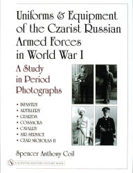 Title: Uniforms & Equipment of the Czarist Russian Armed Forces in World War I: A Study in Period Photographs, Author: Spencer Anthony Coil