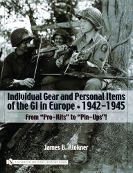 Title: Individual Gear and Personal Items of the GI in Europe: 1942-1945, Author: James B. Klokner