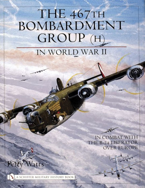 The 467th Bombardment Group (H) in World War II: in Combat with the B ...