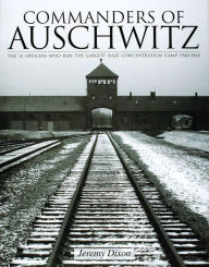 Title: Commanders of Auschwitz: The SS Officers Who Ran the Largest NaziConcentration Camp . 1940-1945, Author: Jeremy Dixon