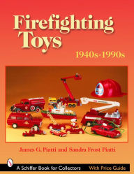 Title: Firefighting Toys: 1940s-1990s, Author: James G. Piatti