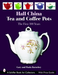 Title: Hall China Tea and Coffee Pots: The First 100 Years, Author: Gary Barnebey