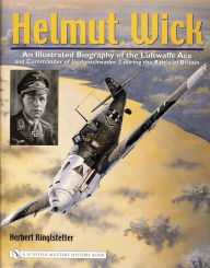 Title: Helmut Wick: An Illustrated Biography of the Luftwaffe Ace and Commander of Jagdgeschwader 2 during the Battle of Britain, Author: Herbert Ringlstetter