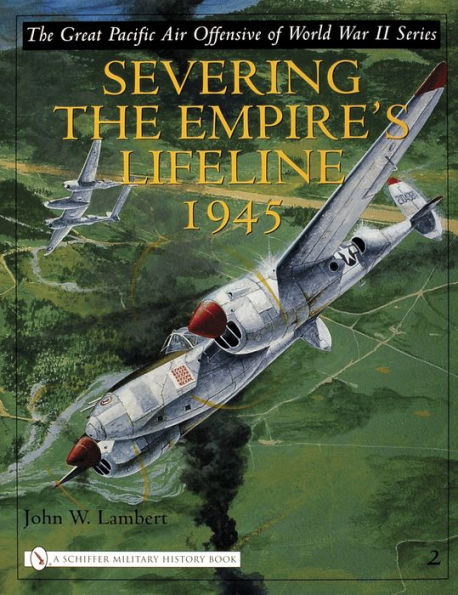 The Great Pacific Air Offensive of World War II: Volume Two: Severing the Empire's Lifeline 1945