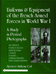Title: Uniforms and Equipment of the French Armed Forces in World War I: A Study in Period Photographs, Author: Spencer Anthony Coil